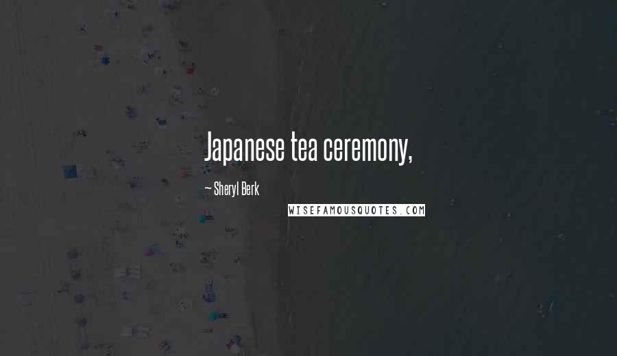 Sheryl Berk Quotes: Japanese tea ceremony,