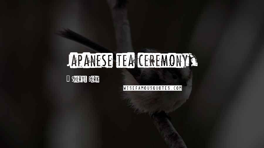 Sheryl Berk Quotes: Japanese tea ceremony,