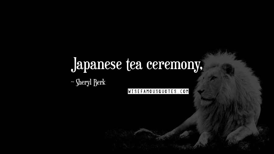 Sheryl Berk Quotes: Japanese tea ceremony,