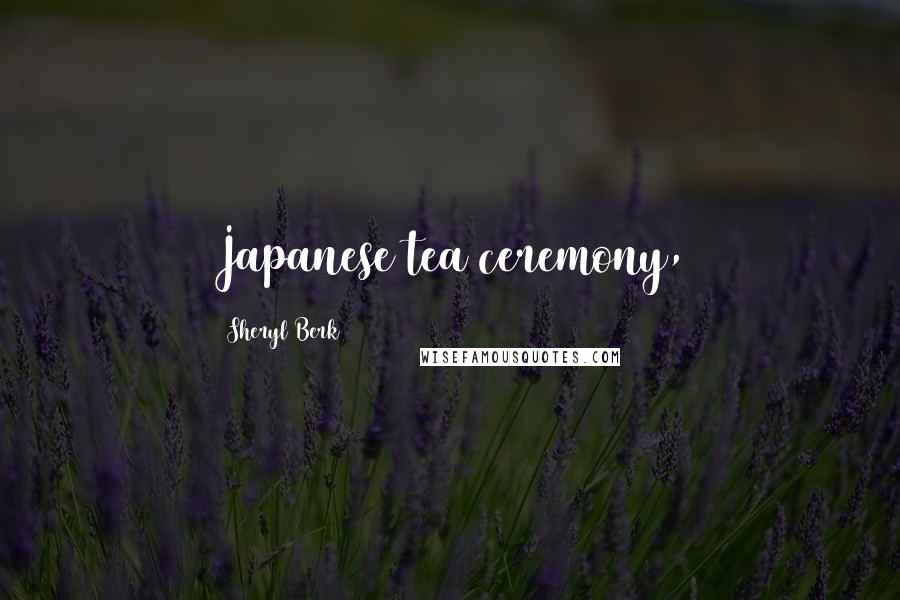Sheryl Berk Quotes: Japanese tea ceremony,