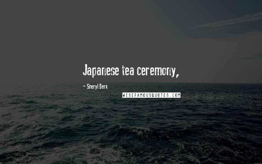 Sheryl Berk Quotes: Japanese tea ceremony,