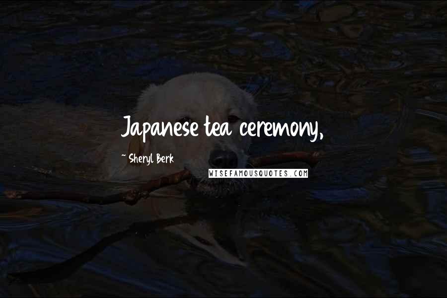 Sheryl Berk Quotes: Japanese tea ceremony,