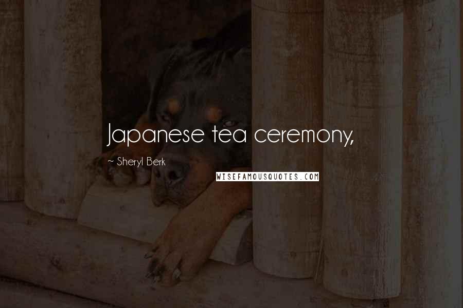 Sheryl Berk Quotes: Japanese tea ceremony,