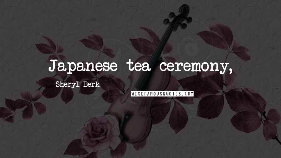 Sheryl Berk Quotes: Japanese tea ceremony,