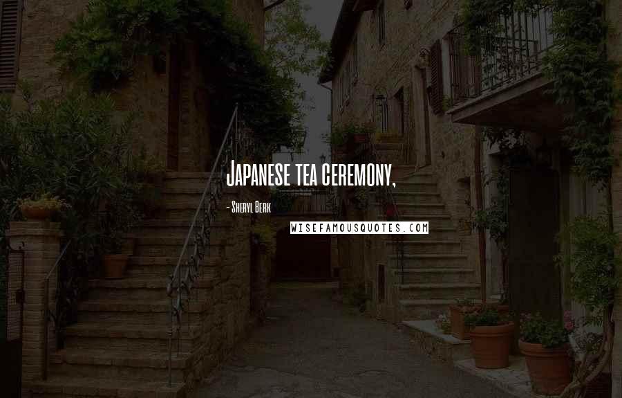 Sheryl Berk Quotes: Japanese tea ceremony,