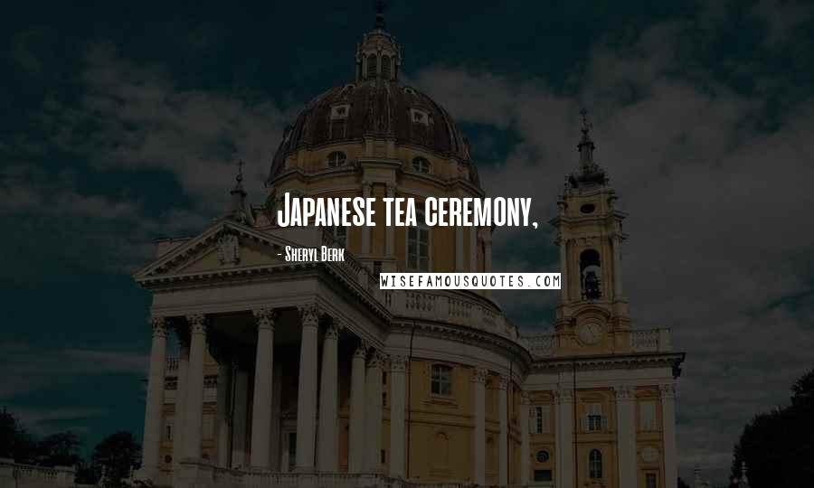 Sheryl Berk Quotes: Japanese tea ceremony,