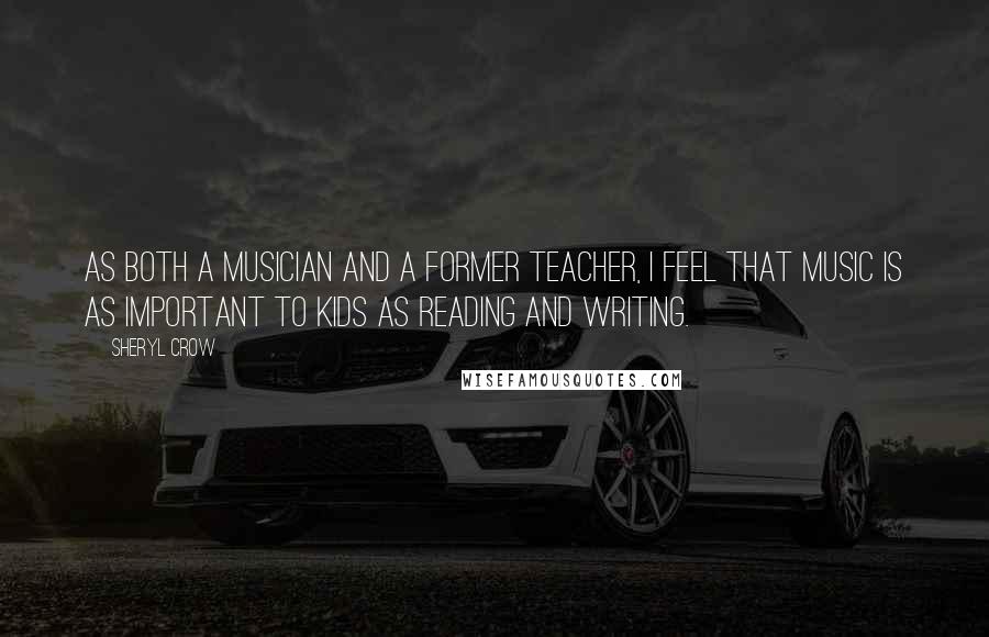 Sheryl Crow Quotes: As both a musician and a former teacher, I feel that music is as important to kids as reading and writing.