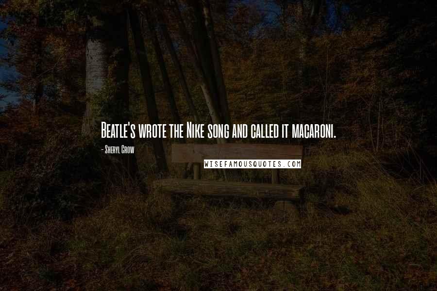 Sheryl Crow Quotes: Beatle's wrote the Nike song and called it macaroni.