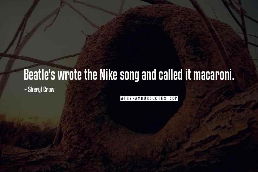 Sheryl Crow Quotes: Beatle's wrote the Nike song and called it macaroni.