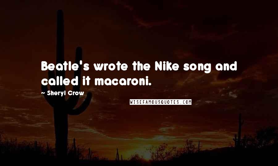 Sheryl Crow Quotes: Beatle's wrote the Nike song and called it macaroni.