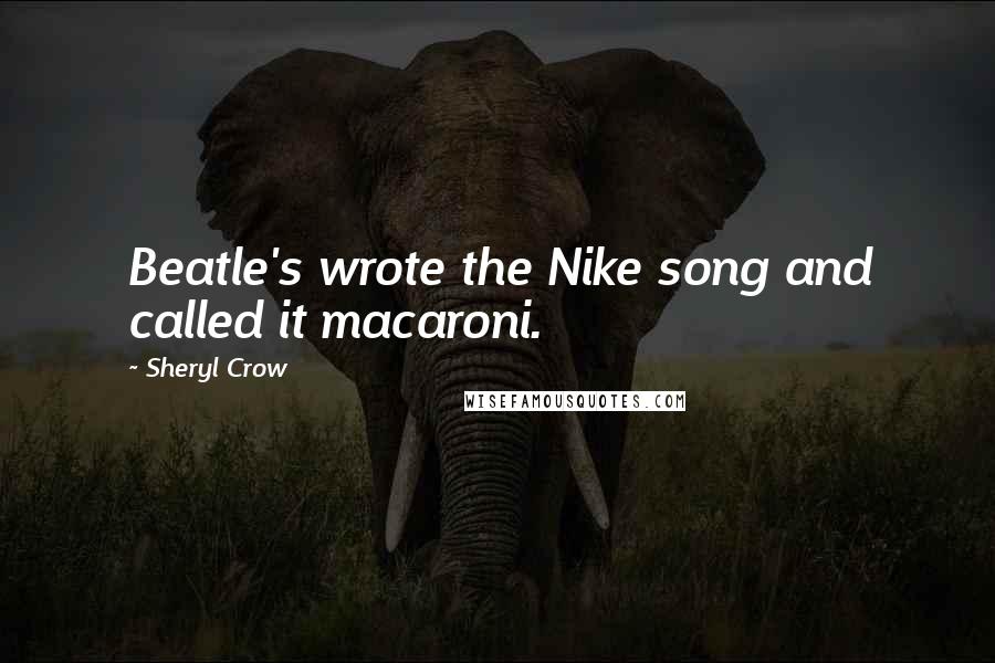 Sheryl Crow Quotes: Beatle's wrote the Nike song and called it macaroni.