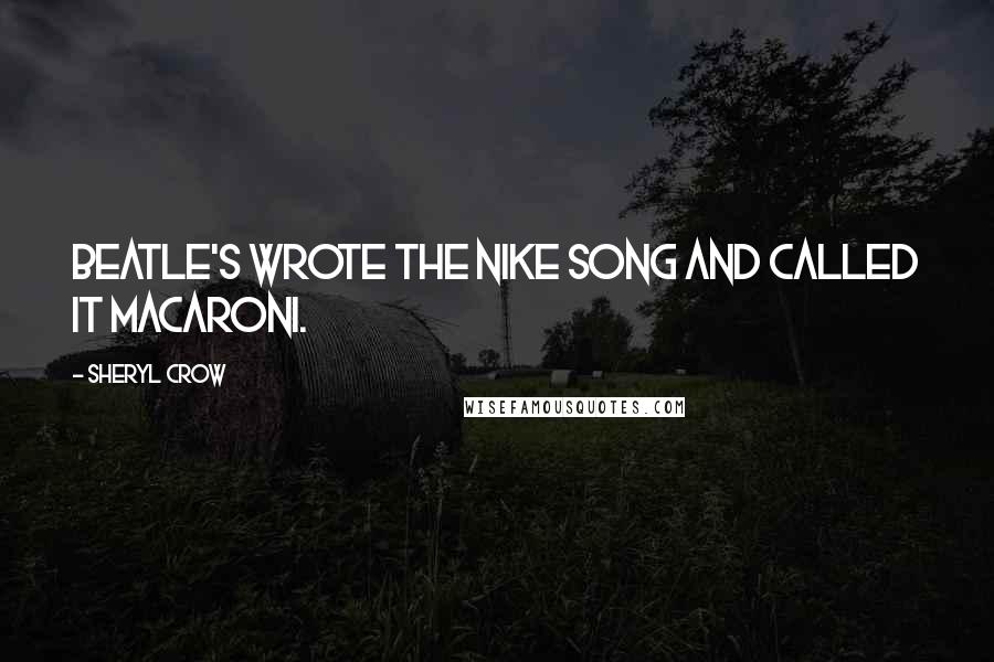 Sheryl Crow Quotes: Beatle's wrote the Nike song and called it macaroni.