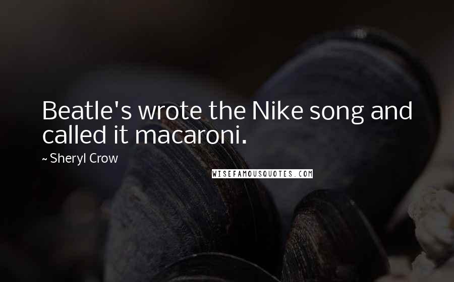 Sheryl Crow Quotes: Beatle's wrote the Nike song and called it macaroni.