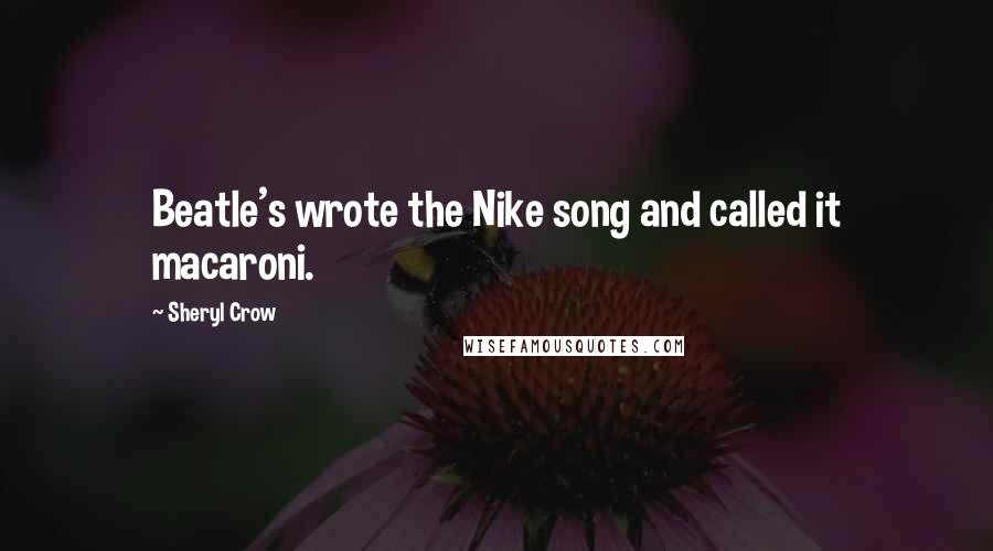 Sheryl Crow Quotes: Beatle's wrote the Nike song and called it macaroni.