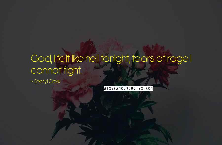 Sheryl Crow Quotes: God, I felt like hell tonight, tears of rage I cannot fight.