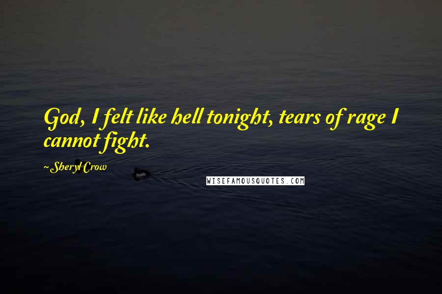 Sheryl Crow Quotes: God, I felt like hell tonight, tears of rage I cannot fight.