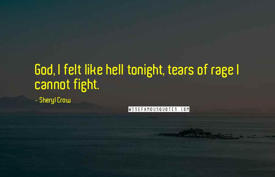 Sheryl Crow Quotes: God, I felt like hell tonight, tears of rage I cannot fight.