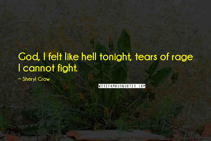 Sheryl Crow Quotes: God, I felt like hell tonight, tears of rage I cannot fight.