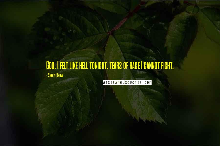 Sheryl Crow Quotes: God, I felt like hell tonight, tears of rage I cannot fight.