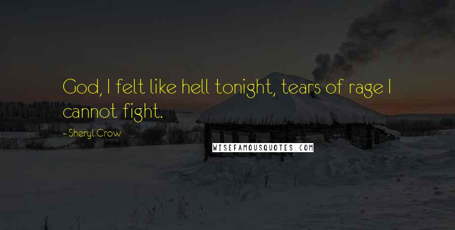 Sheryl Crow Quotes: God, I felt like hell tonight, tears of rage I cannot fight.