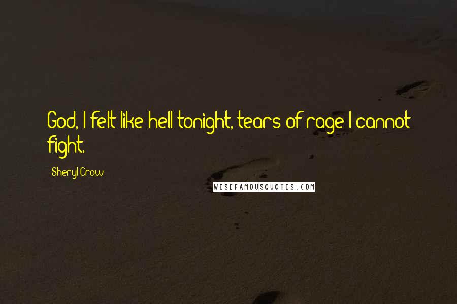 Sheryl Crow Quotes: God, I felt like hell tonight, tears of rage I cannot fight.