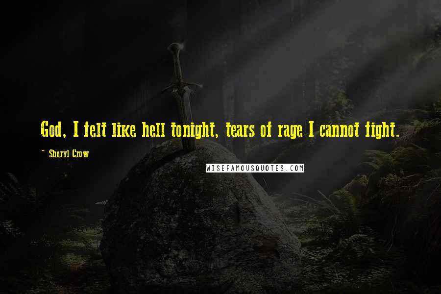 Sheryl Crow Quotes: God, I felt like hell tonight, tears of rage I cannot fight.