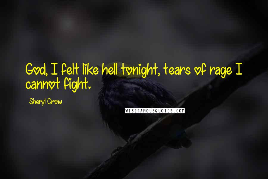 Sheryl Crow Quotes: God, I felt like hell tonight, tears of rage I cannot fight.