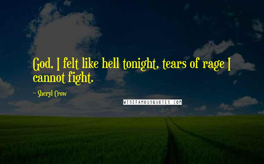 Sheryl Crow Quotes: God, I felt like hell tonight, tears of rage I cannot fight.