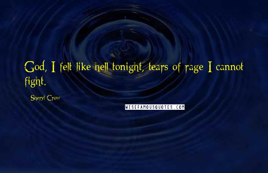 Sheryl Crow Quotes: God, I felt like hell tonight, tears of rage I cannot fight.