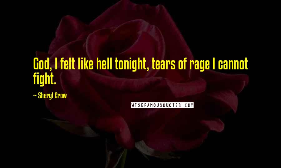 Sheryl Crow Quotes: God, I felt like hell tonight, tears of rage I cannot fight.