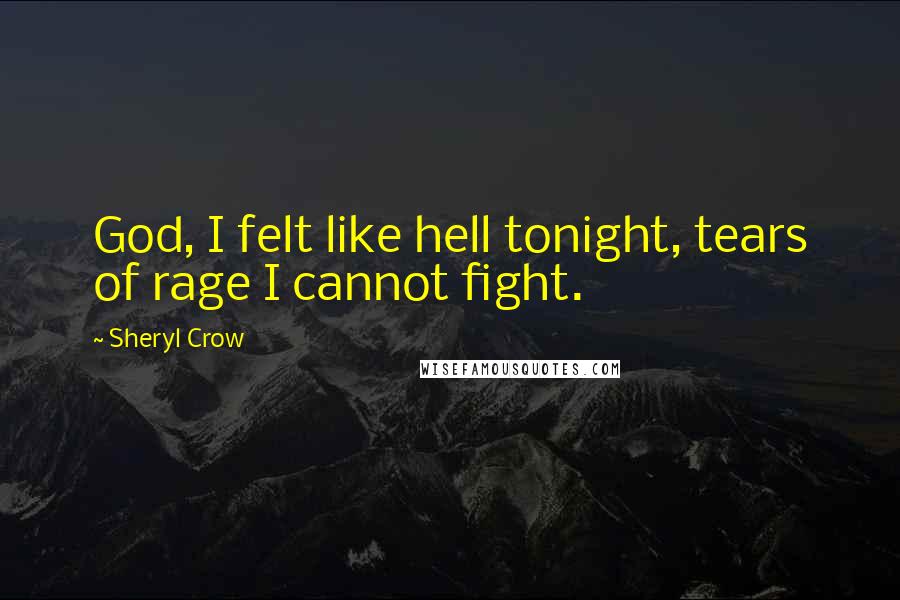 Sheryl Crow Quotes: God, I felt like hell tonight, tears of rage I cannot fight.