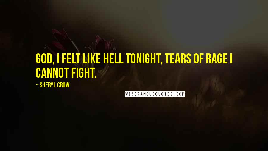 Sheryl Crow Quotes: God, I felt like hell tonight, tears of rage I cannot fight.