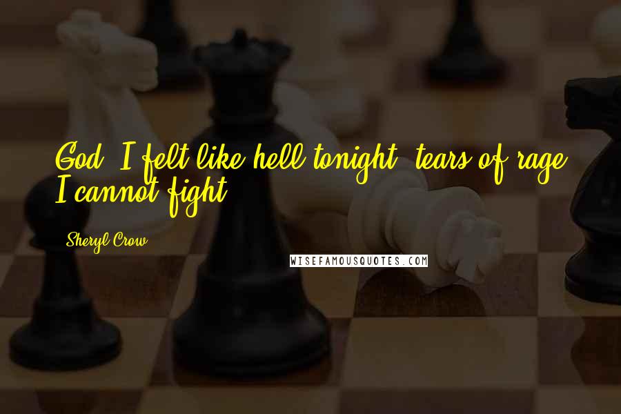 Sheryl Crow Quotes: God, I felt like hell tonight, tears of rage I cannot fight.