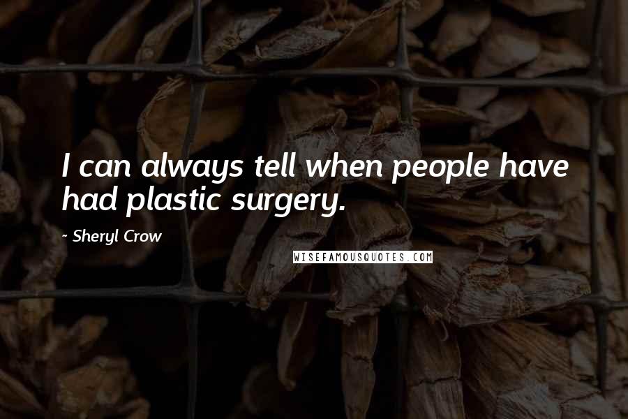 Sheryl Crow Quotes: I can always tell when people have had plastic surgery.