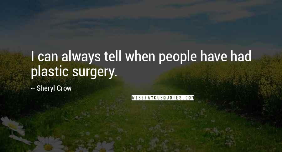 Sheryl Crow Quotes: I can always tell when people have had plastic surgery.