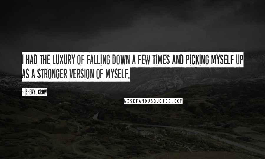 Sheryl Crow Quotes: I had the luxury of falling down a few times and picking myself up as a stronger version of myself.