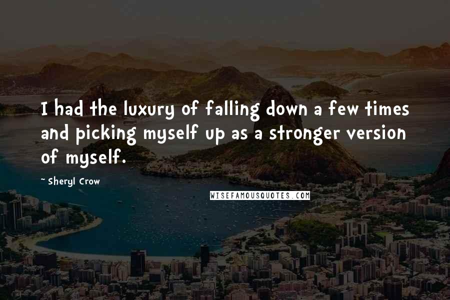 Sheryl Crow Quotes: I had the luxury of falling down a few times and picking myself up as a stronger version of myself.