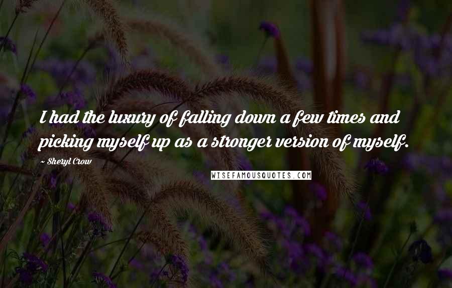 Sheryl Crow Quotes: I had the luxury of falling down a few times and picking myself up as a stronger version of myself.
