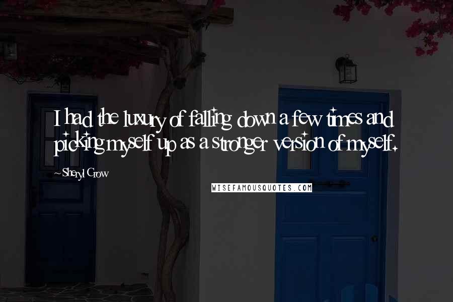 Sheryl Crow Quotes: I had the luxury of falling down a few times and picking myself up as a stronger version of myself.
