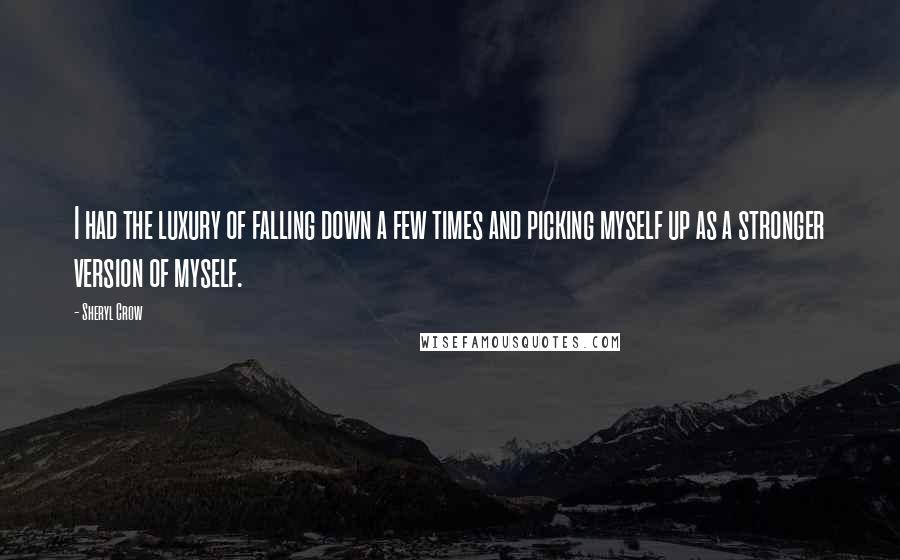 Sheryl Crow Quotes: I had the luxury of falling down a few times and picking myself up as a stronger version of myself.