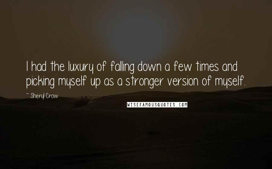 Sheryl Crow Quotes: I had the luxury of falling down a few times and picking myself up as a stronger version of myself.