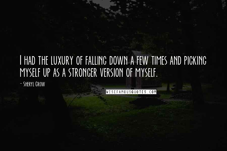 Sheryl Crow Quotes: I had the luxury of falling down a few times and picking myself up as a stronger version of myself.