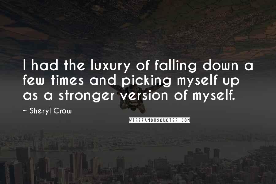 Sheryl Crow Quotes: I had the luxury of falling down a few times and picking myself up as a stronger version of myself.