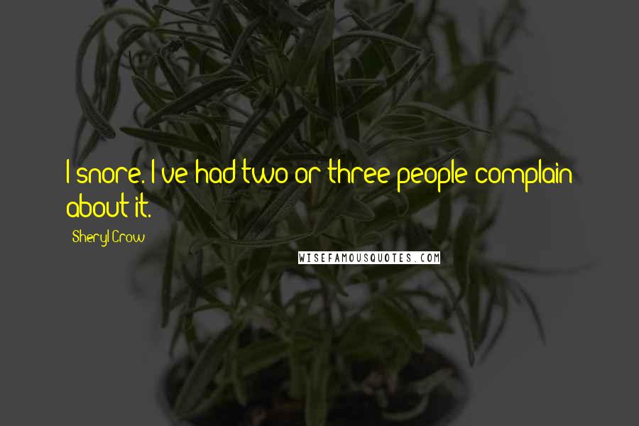 Sheryl Crow Quotes: I snore. I've had two or three people complain about it.