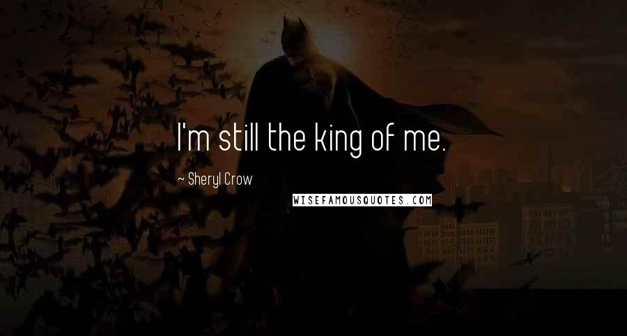 Sheryl Crow Quotes: I'm still the king of me.