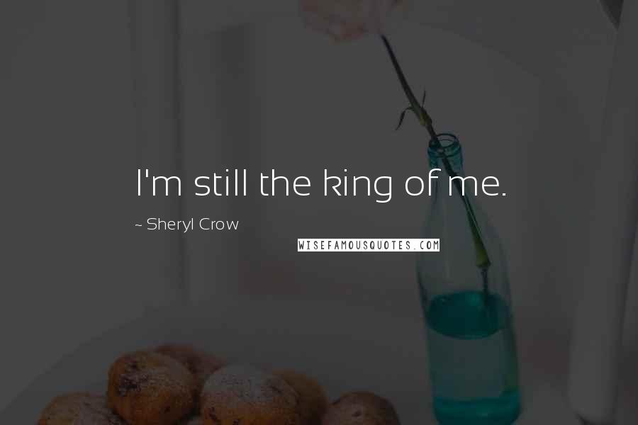Sheryl Crow Quotes: I'm still the king of me.