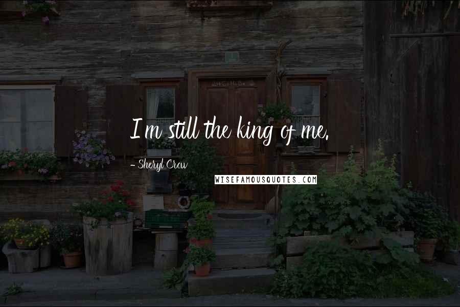 Sheryl Crow Quotes: I'm still the king of me.