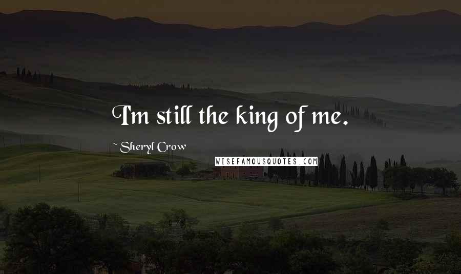 Sheryl Crow Quotes: I'm still the king of me.