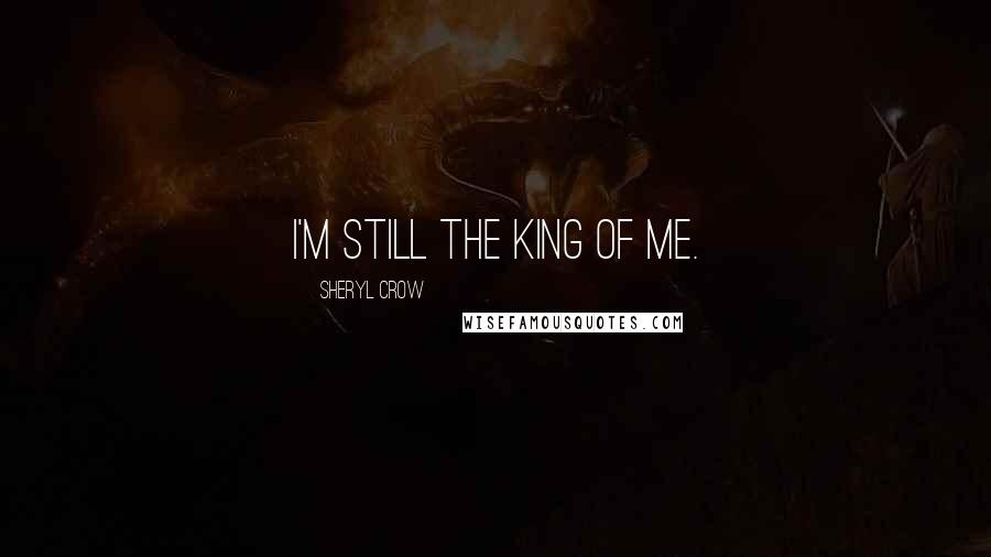 Sheryl Crow Quotes: I'm still the king of me.