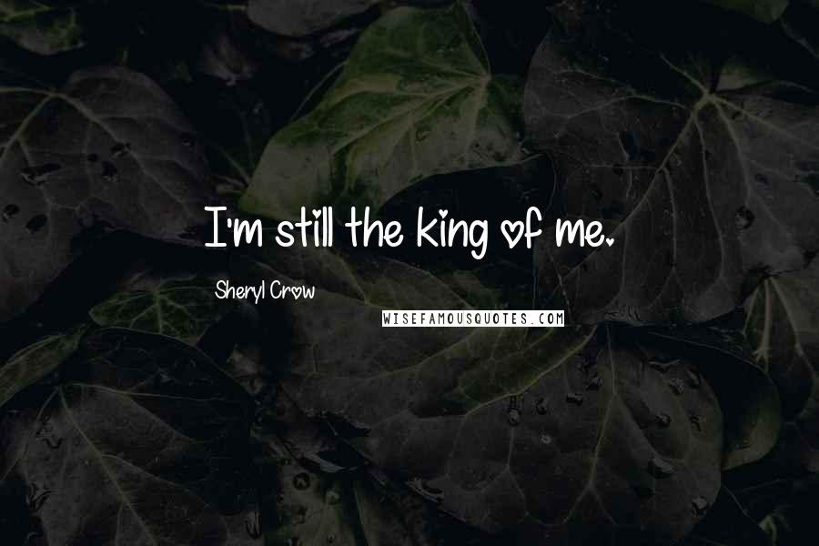 Sheryl Crow Quotes: I'm still the king of me.